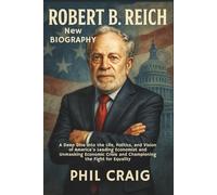 ROBERT B. REICH NEW BIOGRAPHY: A Deep Dive into the Life, Politics, and Vision of America’s Leading Economist and Unmasking Economic Crisis and Championing the Fight for Equality