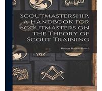 Robert Baden-Powell Scoutmastership, a Handbook for Scoutmasters on the Theory of Robert Baden-Powell Multicolor