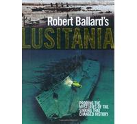 Robert Ballard's Lusitania: Probing the Mysteries of the Sinking That Changed History