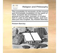 Robert Barclay The possibility necessity of the inward & immediate revelation Robert Barclay Multicolor