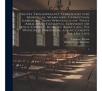 Robert Barclay Truth Triumphant Through the Spiritual Warfare, Christian Labours Robert Barclay Multicolor
