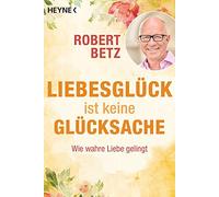 Robert Betz Liebesglück ist keine Glücksache: Wie wahre Liebe geling (Paperback)