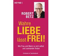 Robert Betz Wahre Liebe lässt frei: Wie Frau und Mann zu sich selbs (Paperback)