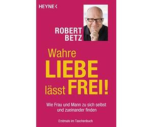 Robert Betz Wahre Liebe lässt frei: Wie Frau und Mann zu sich selbs (Paperback)