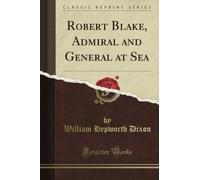 Robert Blake, Admiral and General at Sea (Classic Reprint)