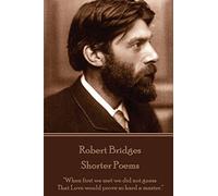 Robert Bridges - Shorter Poems: "When first we met we did not guess That Love would prove so hard a master."