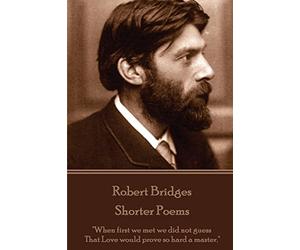 Robert Bridges - Shorter Poems: "When first we met we did not guess That Love would prove so hard a master."
