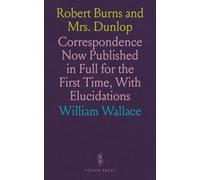 Robert Burns and Mrs. Dunlop: Correspondence Now Published in Full for the First Time, With Elucidations