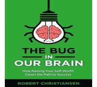 Robert Christiansen The Bug in Our Brain: How Raising Your Self-Worth Clears the Path Robert Christiansen Multicolor