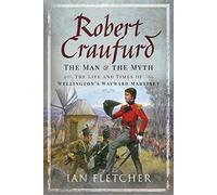 Robert Craufurd: The Man and the Myth: The Life and Times of Wellington's Wayward Martinet