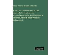 Robert der Teufel: eine nicht bloß schauerliche, sondern auch unterhaltende und erbauliche Historie aus alter Geschrift von Neuem an's Licht gestellt