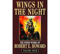 Robert E. Howard's Weird Works Volume 4: Wings in the Night: The Weird Works of Robert E. Howard: v. 4 (WEIRD WORKS OF ROBERT E HOWARDSC)