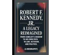 ROBERT F. KENNEDY JR.: A Legacy Reimagined From Camelot’s Shadow to His Own Path in Law, Activism, and Politics (A Biography)