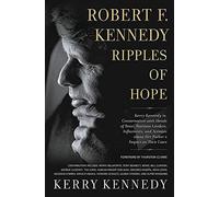 Robert F. Kennedy: Ripples of Hope: Kerry Kennedy in Conversation with Heads of State, Business Leaders, Influencers, and Activists about Her Father's Impact on Their Lives