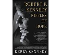 Robert F. Kennedy: Ripples of Hope: Kerry Kennedy in Conversation with Heads of State, Business Leaders, Influencers, and Activists about Her Father's Impact on Their Lives
