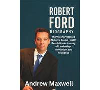 ROBERT FORD BIOGRAPHY: The Visionary Behind Abbott’s Global Health Revolution A Journey of Leadership, Innovation, and Resilience (Biography, Memoirs, and History)