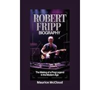 ROBERT FRIPP BIOGRAPHY: The Making of a Prog Legend in the Modern Age