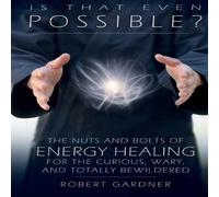 Robert Gardner Is That Even Possible?: The Nuts & Bolts of Energy Healing for Robert Gardner Multicolor