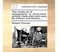 Robert Graves The whole art of tachygraphy: or, short-hand writing made plain Robert Graves Multicolor