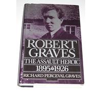 Robert Graves Volume I: The Assault Heroic 1895-1926