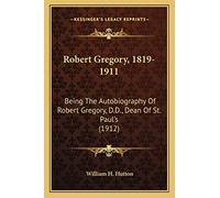 Robert Gregory, 1819-1911: Being The Autobiography Of Robert Gregory, D.D., Dean Of St. Paul's (1912)