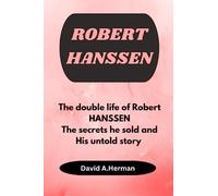 Robert Hanssen: The double life of Robert Hanssen,the secrets he sold and his untold story