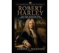 Robert Harley: The Tory Minister Who Ended Marlborough’s War (Georgian Power Players)