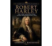 Robert Harley: The Tory Minister Who Ended Marlborough’s War (Georgian Power Players)