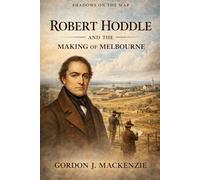 Robert Hoddle: and the Making of Melbourne (Shadows on the Map)