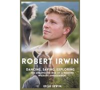 ROBERT IRWIN: Dancing, Saving, Exploring. The Unexpected Rise of a Modern Wildlife Ambassador.