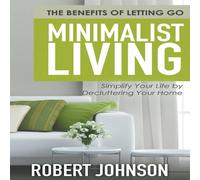 Robert Johnson Minimalist Living Simplify Your Life by Decluttering Your Home: Robert Johnson Multicolor