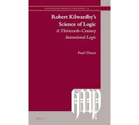 Robert Kilwardbys Science of Logic: A Thirteenth-Century Intensional Logic: 14 (Investigating Medieval Philosophy, 14)