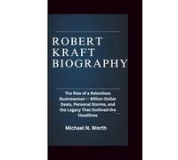 ROBERT KRAFT BIOGRAPHY: The Rise of a Relentless Businessman-Billion-Dollar Deals, Personal Storms, and the Legacy That Outlived the Headlines