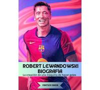 ROBERT LEWANDOWSKI BIOGRAFÍA: La creación de una máquina de hacer goles