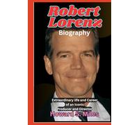 Robert Lorenz Biography: Extraordinary life and Career of an Iconic Producer and Director (The Collection Of The Biographies Of Amazing Personalities)