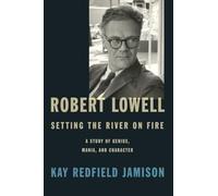 Robert Lowell, Setting The River On Fire: A Darkness Altogether Lived