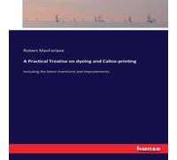 Robert Macfarlane A Practical Treatise on dyeing & Calico-printing :Including the Robert Macfarlane Multicolor