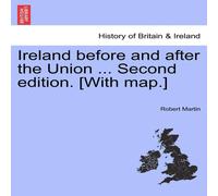 Robert Martin Ireland before & after the Union ... Second edition. [With map.] Robert Martin Multicolor