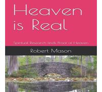 Robert Mason Heaven is Real: Spiritual Research finds Proof of Heaven Paperback Robert Mason Multicolor