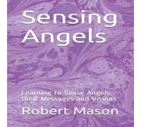 Robert Mason Sensing Angels: Learning to Sense Angels, their Messages and Robert Mason Multicolor