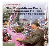 Robert Mason The Republican Party & American Politics from Hoover to Reagan Robert Mason Multicolor