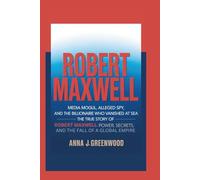 ROBERT MAXWELL: Media Mogul, Alleged Spy, and the Billionaire Who Vanished at Sea - The True Story of Robert Maxwell - Power, Secrets, and the Fall of a Global Empire