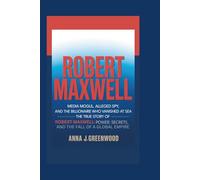 ROBERT MAXWELL: Media Mogul, Alleged Spy, and the Billionaire Who Vanished at Sea - The True Story of Robert Maxwell - Power, Secrets, and the Fall of a Global Empire