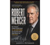 ROBERT MERCER: How a Reclusive Computer Scientist Turned AI Al-gorithms into Extraordinary Wealth, Global Influ-ence, and Political Power (A Biography)
