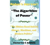 Robert Mercer: The Algorithm of Power: “The Hidden Hand Behind Money, Machines, and Modern Politics”