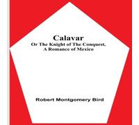 Robert Montgomery Bird Calavar: or The Knight of The Conquest, A Romance of Mexico Robert Montgomery Bird Multicolor