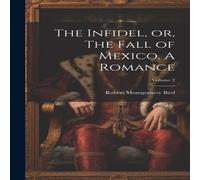 Robert Montgomery Bird The Infidel, or, The Fall of Mexico. A Romance; Volume 2 Hardcover Robert Montgomery Bird Multicolor