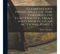 Robert Murphy Elementary Principles of the Theories of Electricity, Heat and Robert Murphy Multicolor