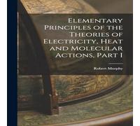 Robert Murphy Elementary Principles of the Theories of Electricity, Heat and Robert Murphy Multicolor