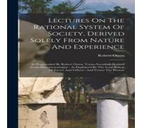 Robert Owen Lectures On The Rational System Of Society, Derived Solely From Robert Owen Multicolor